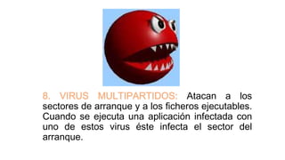 8. VIRUS MULTIPARTIDOS: Atacan a los
sectores de arranque y a los ficheros ejecutables.
Cuando se ejecuta una aplicación infectada con
uno de estos virus éste infecta el sector del
arranque.
 