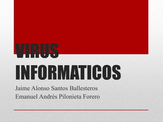 VIRUS 
INFORMATICOS 
Jaime Alonso Santos Ballesteros 
Emanuel Andrés Pilonieta Forero 
 