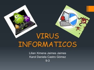 VIRUS 
INFORMATICOS 
Lilian Ximena Jaimes Jaimes 
Karol Daniela Castro Gómez 
9-3 
 