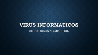 VIRUS INFORMATICOS 
SERGIO DUVAN ALVARADO GIL 
 