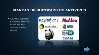 MARCAS DE SOFTWARE DE ANTIVIRUS 
• Antivirus populares 
Kaspersky Anti-virus. 
Panda Security. 
Norton antivirus. 
McAfee. 
 
