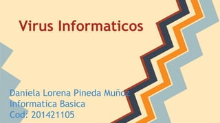 Virus Informaticos 
Daniela Lorena Pineda Muñoz 
Informatica Basica 
Cod: 201421105 
 
