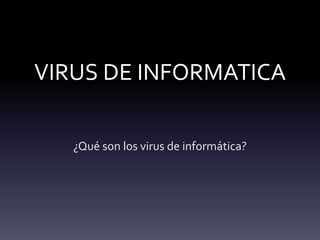 VIRUS DE INFORMATICA 
¿Qué son los virus de informática? 
 
