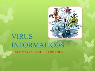 VIRUS 
INFORMATICOS 
LESLY MAYTE CASTILLO JIMENEZ 
 