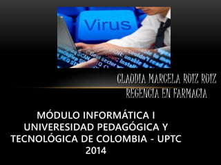 CLAUDIA MARCELA RUIZ RUIZ 
REGENCIA EN FARMACIA 
MÓDULO INFORMÁTICA I 
UNIVERESIDAD PEDAGÓGICA Y 
TECNOLÓGICA DE COLOMBIA - UPTC 
2014 
 