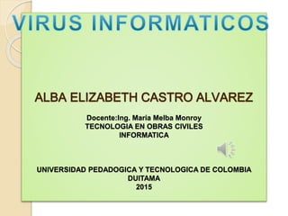 ALBA ELIZABETH CASTRO ALVAREZ
Docente:Ing. María Melba Monroy
TECNOLOGIA EN OBRAS CIVILES
INFORMATICA
UNIVERSIDAD PEDADOGICA Y TECNOLOGICA DE COLOMBIA
DUITAMA
2015
 