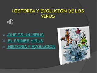 HISTORIA Y EVOLUCION DE LOS
VIRUS
 -QUE ES UN VIRUS
 -EL PRIMER VIRUS
 -HISTORIA Y EVOLUCION
 