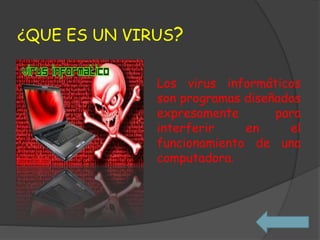 ¿QUE ES UN VIRUS?
Los virus informáticos
son programas diseñados
expresamente para
interferir en el
funcionamiento de una
computadora.
 