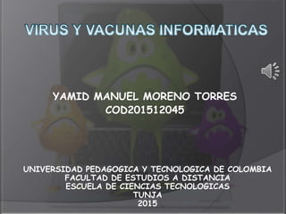YAMID MANUEL MORENO TORRES
COD201512045
UNIVERSIDAD PEDAGOGICA Y TECNOLOGICA DE COLOMBIA
FACULTAD DE ESTUDIOS A DISTANCIA
ESCUELA DE CIENCIAS TECNOLOGICAS
TUNJA
2015
 