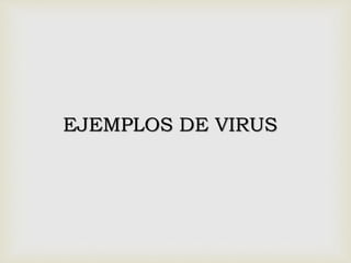 EJEMPLOS DE VIRUS
 