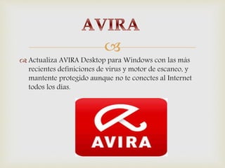 
 Actualiza AVIRA Desktop para Windows con las más
recientes definiciones de virus y motor de escaneo, y
mantente protegido aunque no te conectes al Internet
todos los días.
 