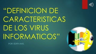 “DEFINICION DE
CARACTERISTICAS
DE LOS VIRUS
INFORMATICOS”
POR: EDITH AMS.
 