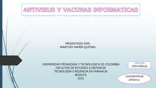 PRESENTADO POR:
MARYURY MARIN QUITIAN
UNIVERSIDAD PEDAGOGIA Y TECNOLOGICA DE COLOMBIA
FACULTAD DE ESTUDIOS A DISTANCIA
TECNOLOGIA E REGENCIA EN FARMACIA
BOGOTA
2015
características
antivirus
vacunas
informáticas
 