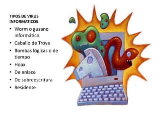 TIPOS DE VIRUS
INFORMATICOS
• Worm o gusano
informático
• Caballo de Troya
• Bombas lógicas o de
tiempo
• Hoax
• De enlace
• De sobreescritura
• Residente