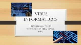 VIRUS
INFORMÁTICOS
HELVER RINCON PULIDO
TECNOLOGÍA EN OBRAS CIVILES
UPTC
 