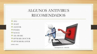 ALGUNOS ANTIVIRUS
RECOMENDADOS
AVG
AVAST
ANTIVIR
PANDA
NOO32
AD-AWARE
SPYWARE DOCTOR
SPYWAREBLASTER
entre otro
 