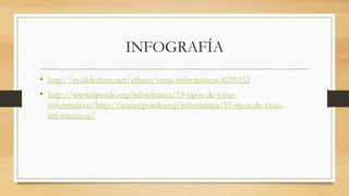 INFOGRAFÍA
• http://es.slideshare.net/arbaes/virus-informaticos-8205152
• http://www.tiposde.org/informatica/19-tipos-de-virus-
informaticos/http://www.tiposde.org/informatica/19-tipos-de-virus-
informaticos/
 