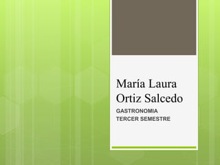 María Laura
Ortiz Salcedo
GASTRONOMIA
TERCER SEMESTRE
 