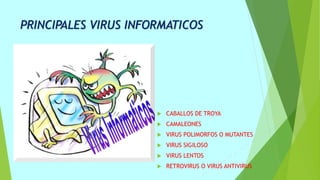 PRINCIPALES VIRUS INFORMATICOS
 CABALLOS DE TROYA
 CAMALEONES
 VIRUS POLIMORFOS O MUTANTES
 VIRUS SIGILOSO
 VIRUS LENTOS
 RETROVIRUS O VIRUS ANTIVIRUS
 