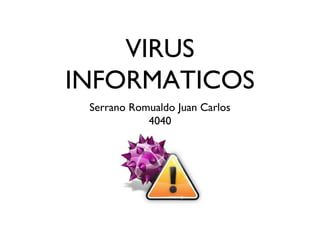 VIRUS
INFORMATICOS
Serrano Romualdo Juan Carlos
4040
 