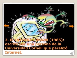 3. El INTERNET WORM (1985):
escrito por una persona de la
Universidad Cornell que paralizó
Internet.
 