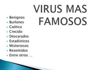  Benignos
 Burlones
 Caótica
 Crecido
 Descarados
 Estadísticos
 Misteriosos
 Resentidos
 Entre otros …
 