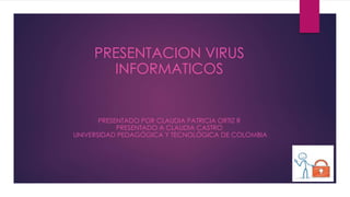 PRESENTACION VIRUS
INFORMATICOS
PRESENTADO POR CLAUDIA PATRICIA ORTIZ R
PRESENTADO A CLAUDIA CASTRO
UNIVERSIDAD PEDAGÓGICA Y TECNOLÓGICA DE COLOMBIA
 