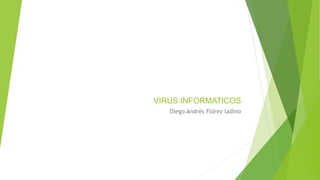 VIRUS INFORMATICOS
Diego Andrés Flórez ladino
 
