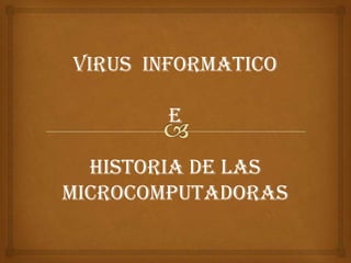 VIRUS INFORMATICO

        E

  Historia de las
microcomputadoras
 