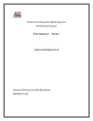 Instituto de Educación Media Superior
Del Distrito Federal
Plantel Iztapalapa III “Miravalle “
VIRUS INFORMATICO
Alumna:EstefanyCastillo Macedonio
GRUPO: V-102
 