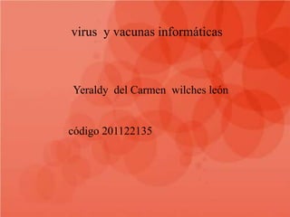 virus y vacunas informáticas



Yeraldy del Carmen wilches león


código 201122135
 