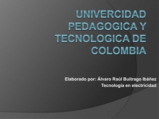 Elaborado por: Álvaro Raúl Buitrago Ibáñez
Tecnología en electricidad
 