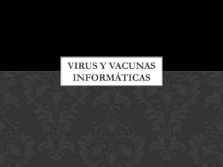 VIRUS Y VACUNAS
INFORMÁTICAS

 