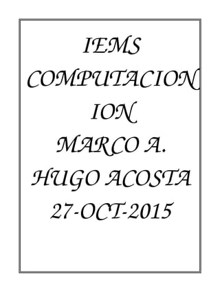IEMS
COMPUTACION 
ION
MARCO A.
HUGO ACOSTA
27­OCT­2015
 