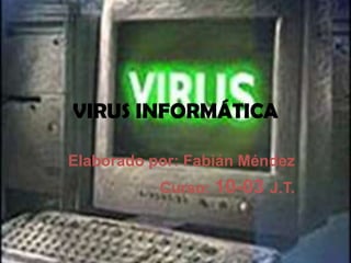 VIRUS INFORMÁTICA

Elaborado por: Fabián Méndez
           Curso: 10-03 J.T.
 