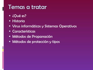 Temas a tratar ¿Qué es? Historia Virus informáticos y Sistemas Operativos Características Métodos de Propanación Métodos de protección y tipos 