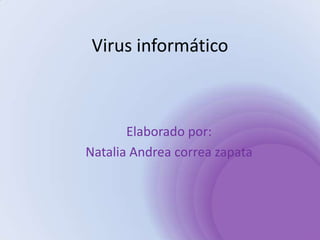 Virus informático Elaborado por: Natalia Andrea correa zapata 