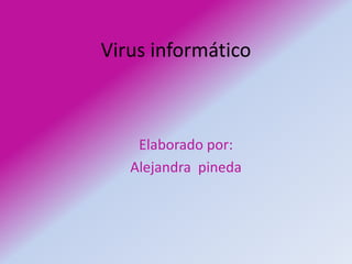 Virus informático Elaborado por: Alejandra  pineda 