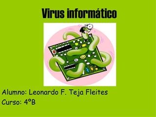 Virus informático Alumno: Leonardo F. Teja Fleites Curso: 4ºB 