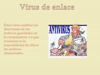 Éstos virus cambian las
direcciones de los
archivos guardados en
la computadora. Lo que
ocasionan es la
imposibilidad de ubicar
los archivos
almacenados.
 