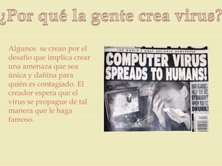 Algunos se crean por el
desafío que implica crear
una amenaza que sea
única y dañina para
quién es contagiado. El
creador espera que el
virus se propague de tal
manera que le haga
famoso.
 