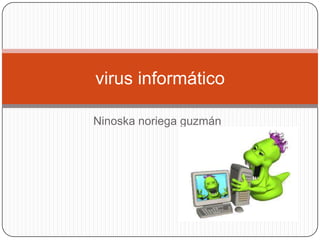 virus informático
Ninoska noriega guzmán

 