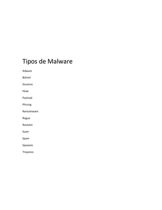 Tipos de Malware 
Adware 
Botnet 
Gusanos 
Hoax 
Payload 
Phising 
Ransomware 
Rogue 
Rootskit 
Scam 
Spam 
Spyware 
Troyanos 
 