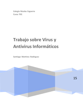 Colegio Nicolas Esguerra
Curso 702
15
Trabajo sobre Virus y
Antivirus Informáticos
Santiago Martinez Rodriguez
 