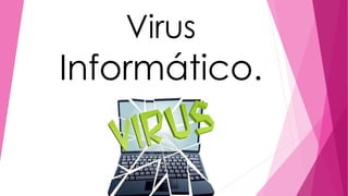 Virus
Informático.
 