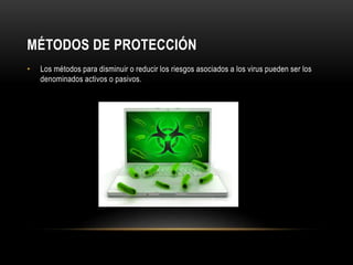 MÉTODOS DE PROTECCIÓN
• Los métodos para disminuir o reducir los riesgos asociados a los virus pueden ser los
denominados activos o pasivos.
 