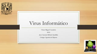 Virus Informático
Omar Miguel Castañón
4010
José Antonio Róbelo Santillán
Colegio Agustín de Hipona
 