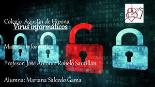 Colegio Agustín de Hipona
Materia: Informática
Profesor: José Antonio Robelo Santillán
Alumna: Mariana Salcedo Gama
Virus informáticos
 