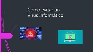 Como evitar un
Virus Informático
 
