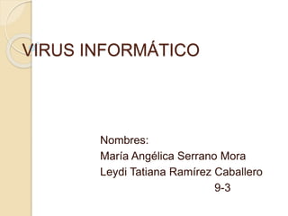 VIRUS INFORMÁTICO 
Nombres: 
María Angélica Serrano Mora 
Leydi Tatiana Ramírez Caballero 
9-3 
 